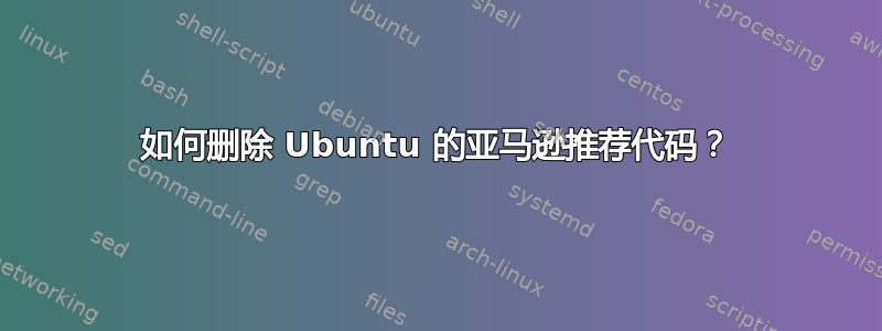 如何删除 Ubuntu 的亚马逊推荐代码？