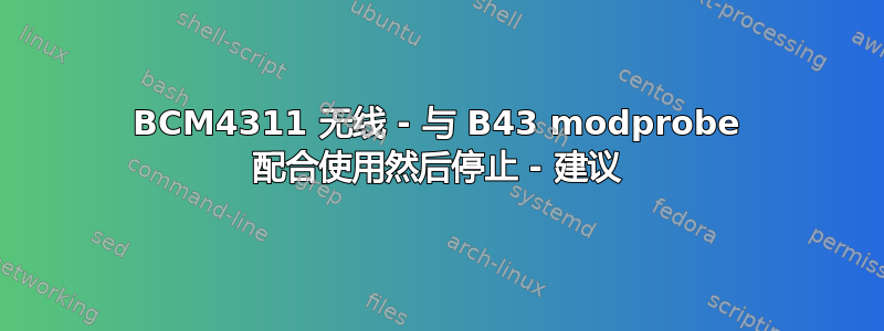 BCM4311 无线 - 与 B43 modprobe 配合使用然后停止 - 建议