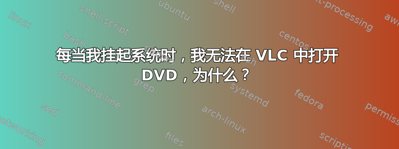 每当我挂起系统时，我无法在 VLC 中打开 DVD，为什么？