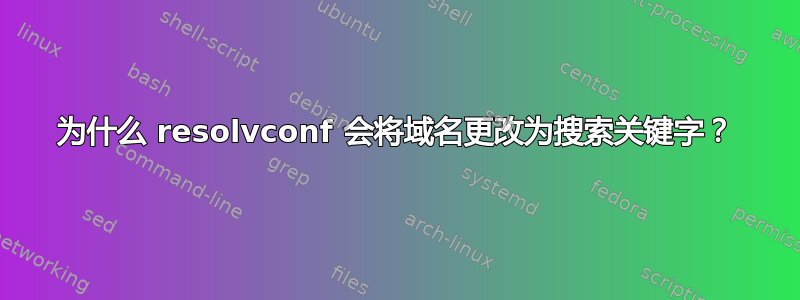 为什么 resolvconf 会将域名更改为搜索关键字？