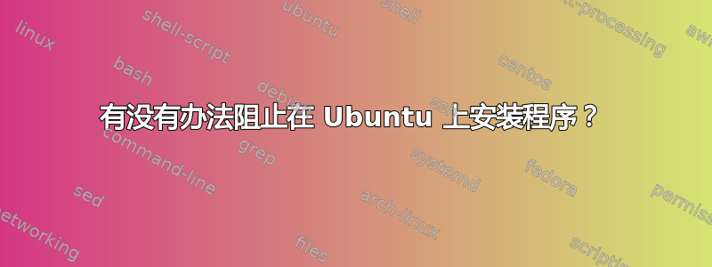 有没有办法阻止在 Ubuntu 上安装程序？