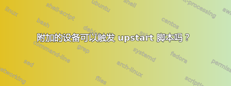 附加的设备可以触发 upstart 脚本吗？