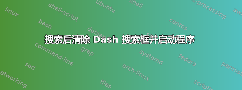 搜索后清除 Dash 搜索框并启动程序