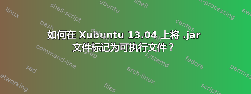 如何在 Xubuntu 13.04 上将 .jar 文件标记为可执行文件？