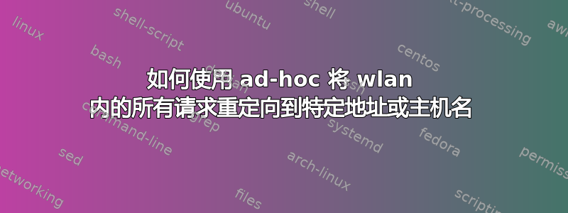 如何使用 ad-hoc 将 wlan 内的所有请求重定向到特定地址或主机名