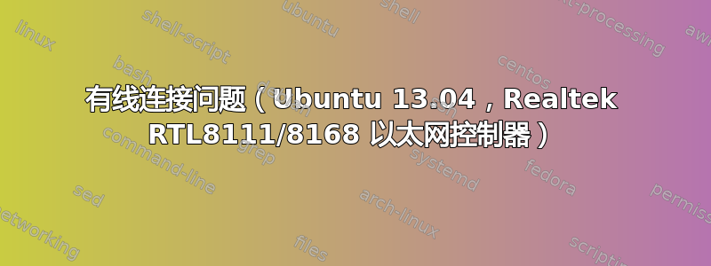 有线连接问题（Ubuntu 13.04，Realtek RTL8111/8168 以太网控制器）