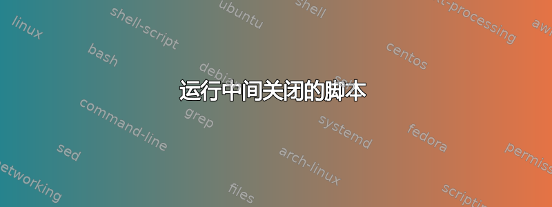 运行中间关闭的脚本