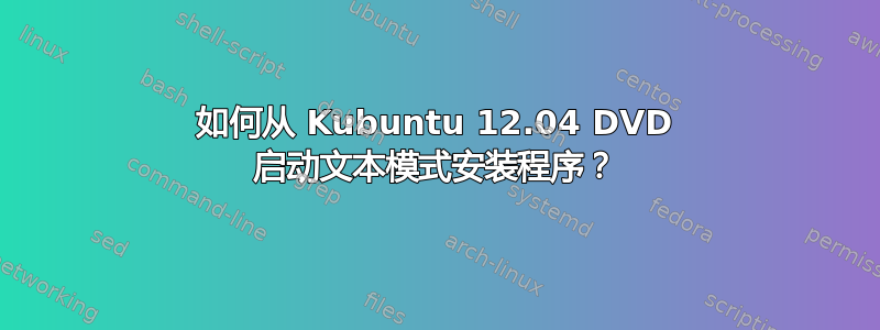 如何从 Kubuntu 12.04 DVD 启动文本模式安装程序？