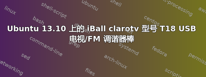 Ubuntu 13.10 上的 iBall clarotv 型号 T18 USB 电视/FM 调谐器棒