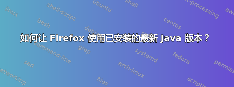 如何让 Firefox 使用已安装的最新 Java 版本？