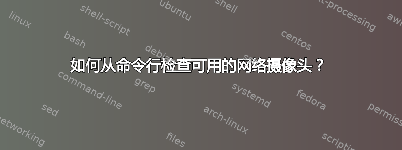 如何从命令行检查可用的网络摄像头？