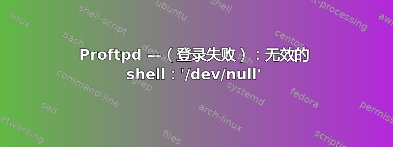 Proftpd —（登录失败）：无效的 shell：'/dev/null'