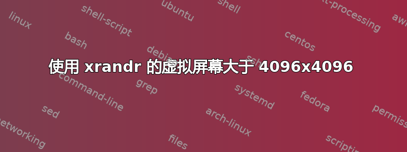 使用 xrandr 的虚拟屏幕大于 4096x4096