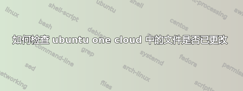 如何检查 ubuntu one cloud 中的文件是否已更改