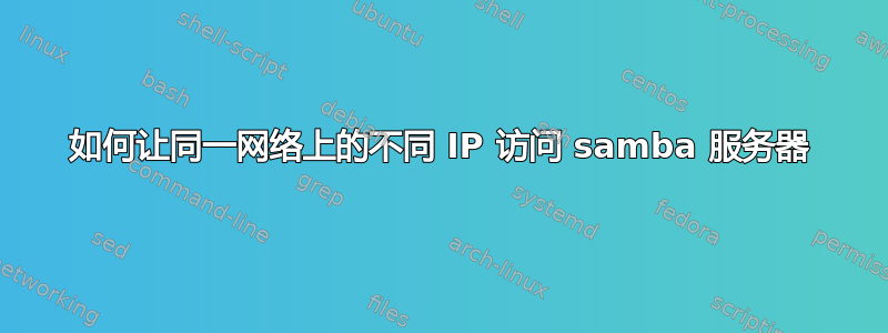 如何让同一网络上的不同 IP 访问 samba 服务器