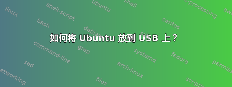 如何将 Ubuntu 放到 USB 上？