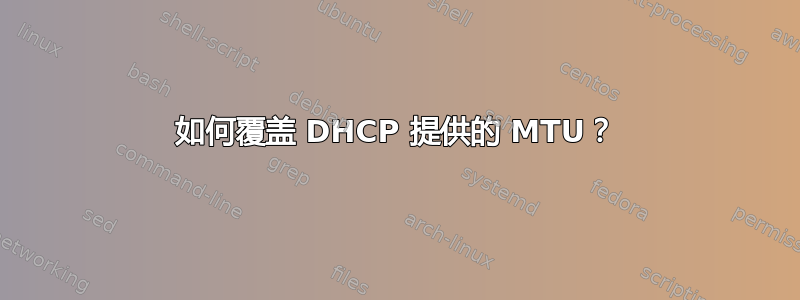 如何覆盖 DHCP 提供的 MTU？