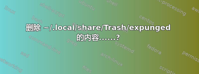 删除 ~/.local/share/Trash/expunged 的​​内容......?