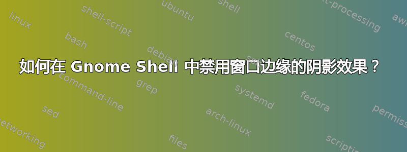 如何在 Gnome Shell 中禁用窗口边缘的阴影效果？