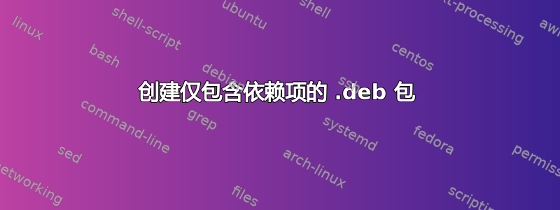 创建仅包含依赖项的 .deb 包