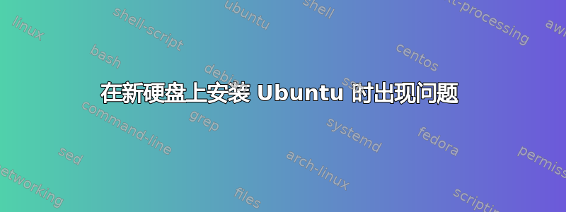 在新硬盘上安装 Ubuntu 时出现问题