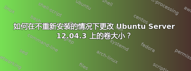 如何在不重新安装的情况下更改 Ubuntu Server 12.04.3 上的卷大小？