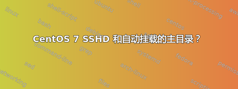 CentOS 7 SSHD 和自动挂载的主目录？