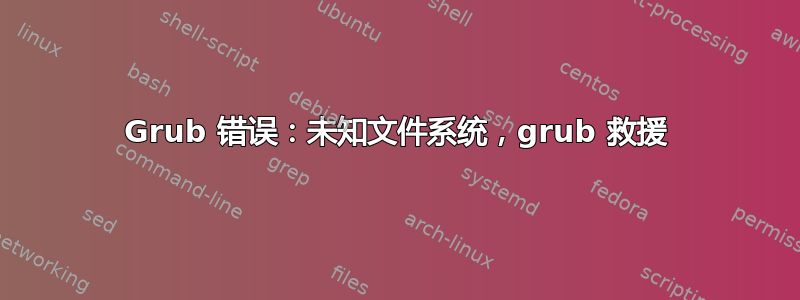 Grub 错误：未知文件系统，grub 救援