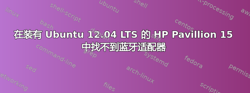 在装有 Ubuntu 12.04 LTS 的 HP Pavillion 15 中找不到蓝牙适配器