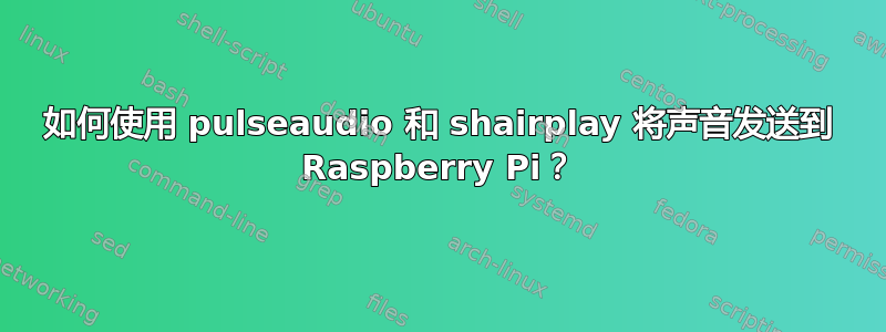 如何使用 pulseaudio 和 shairplay 将声音发送到 Raspberry Pi？