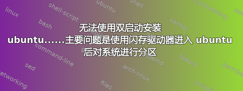 无法使用双启动安装 ubuntu......主要问题是使用闪存驱动器进入 ubuntu 后对系统进行分区