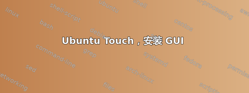 Ubuntu Touch，安装 GUI