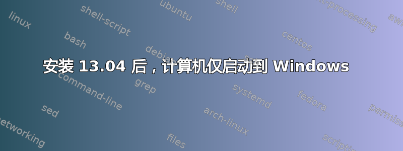 安装 13.04 后，计算机仅启动到 Windows 