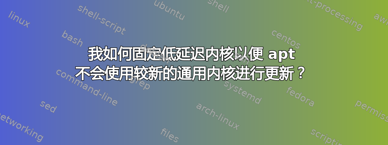 我如何固定低延迟内核以便 apt 不会使用较新的通用内核进行更新？