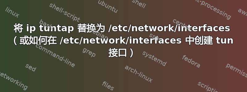 将 ip tuntap 替换为 /etc/network/interfaces （或如何在 /etc/network/interfaces 中创建 tun 接口）