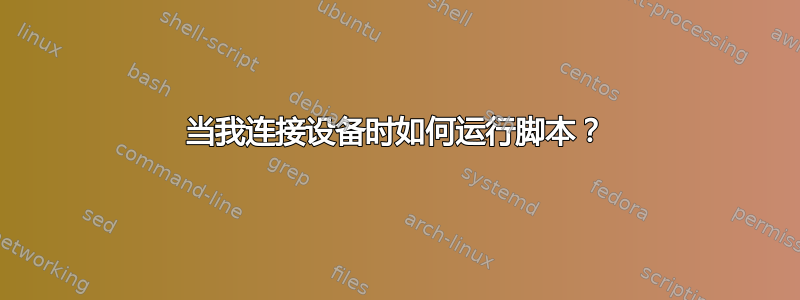 当我连接设备时如何运行脚本？