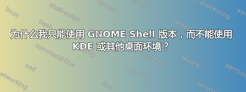 为什么我只能使用 GNOME Shell 版本，而不能使用 KDE 或其他桌面环境？