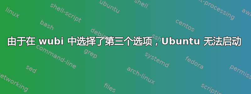 由于在 wubi 中选择了第三个选项，Ubuntu 无法启动