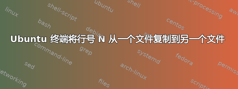 Ubuntu 终端将行号 N 从一个文件复制到另一个文件