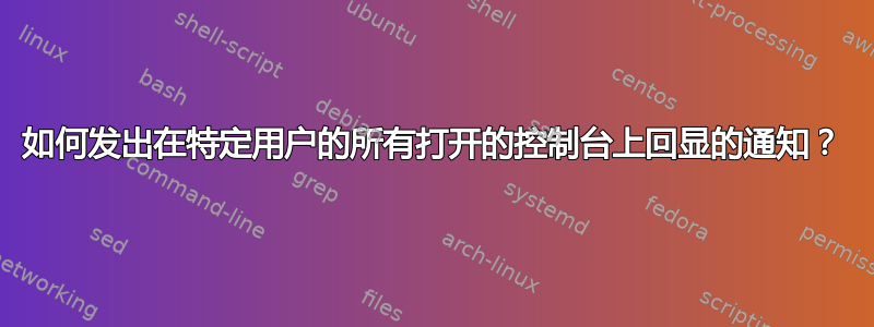 如何发出在特定用户的所有打开的控制台上回显的通知？