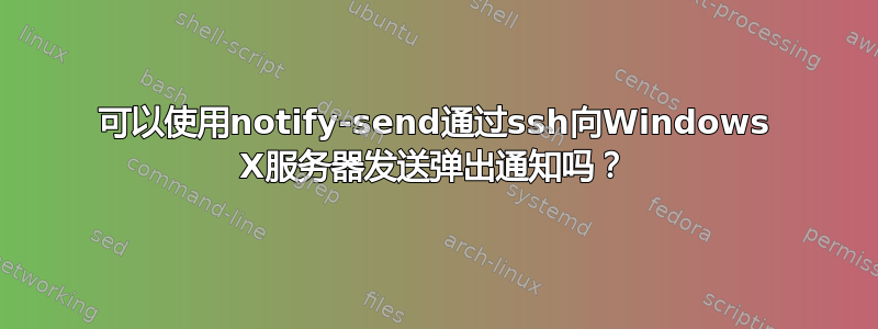 可以使用notify-send通过ssh向Windows X服务器发送弹出通知吗？