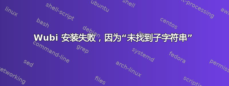 Wubi 安装失败，因为“未找到子字符串”