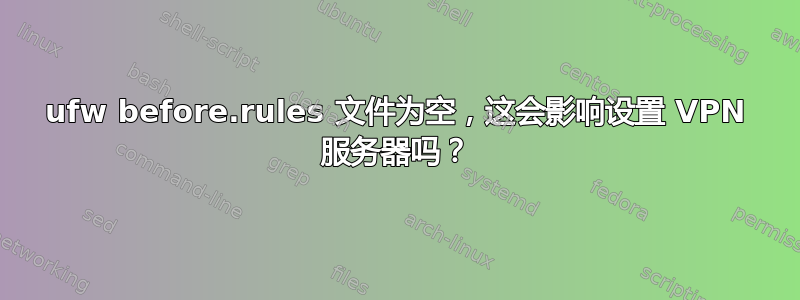 ufw before.rules 文件为空，这会影响设置 VPN 服务器吗？