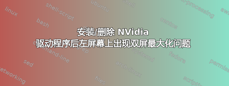 安装/删除 NVidia 驱动程序后左屏幕上出现双屏最大化问题