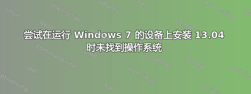 尝试在运行 Windows 7 的设备上安装 13.04 时未找到操作系统