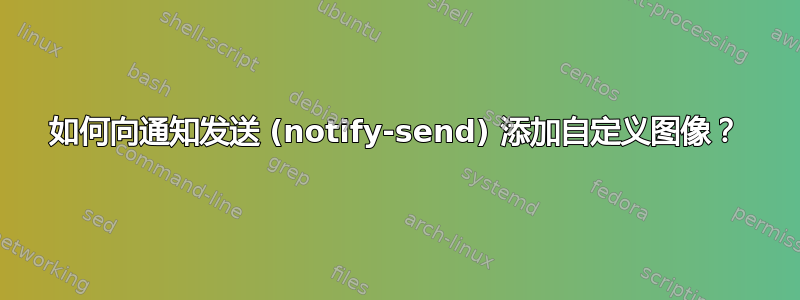 如何向通知发送 (notify-send) 添加自定义图像？