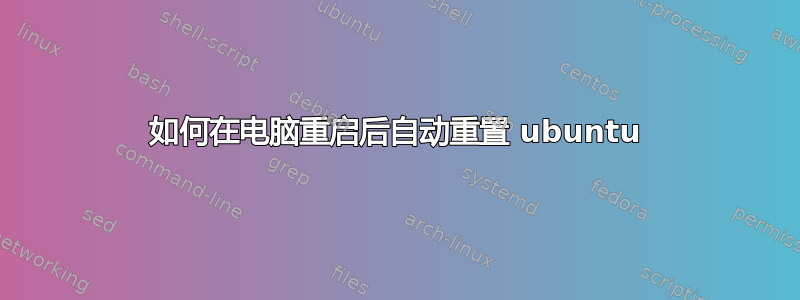 如何在电脑重启后自动重置 ubuntu