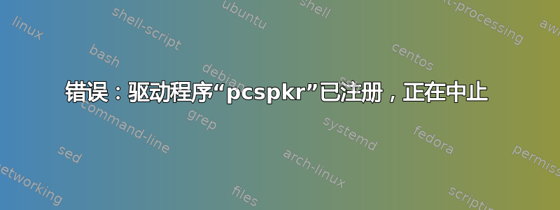 错误：驱动程序“pcspkr”已注册，正在中止