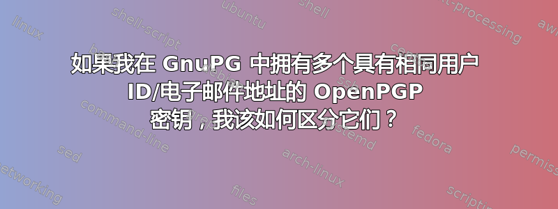 如果我在 GnuPG 中拥有多个具有相同用户 ID/电子邮件地址的 OpenPGP 密钥，我该如何区分它们？