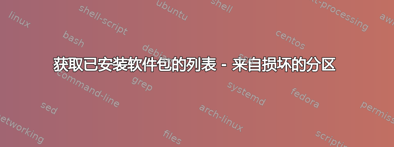 获取已安装软件包的列表 - 来自损坏的分区